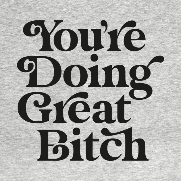 You're Doing Great Bitch by MotivatedType